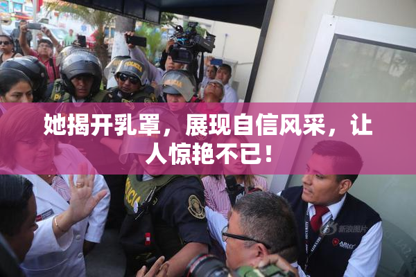 她揭开乳罩，展现自信风采，让人惊艳不已！
