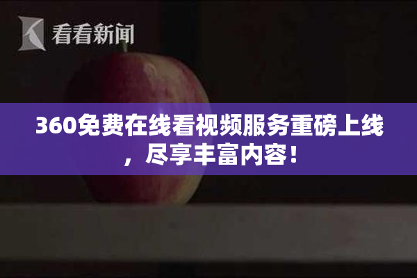 360免费在线看视频服务重磅上线，尽享丰富内容！