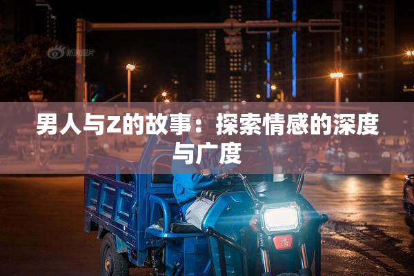 男人与Z的故事：探索情感的深度与广度