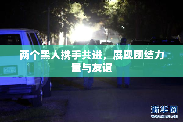 两个黑人携手共进，展现团结力量与友谊