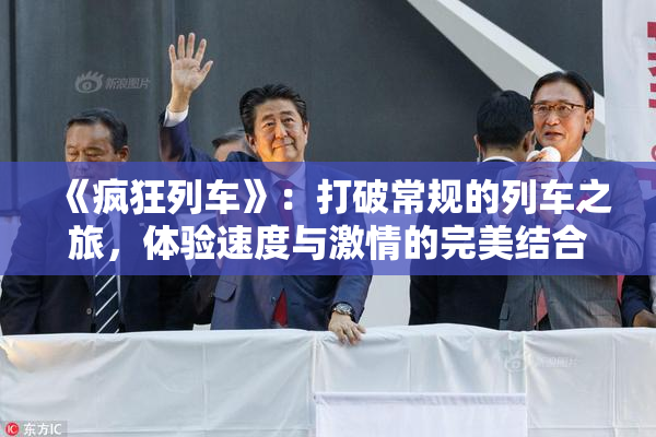 《疯狂列车》：打破常规的列车之旅，体验速度与激情的完美结合