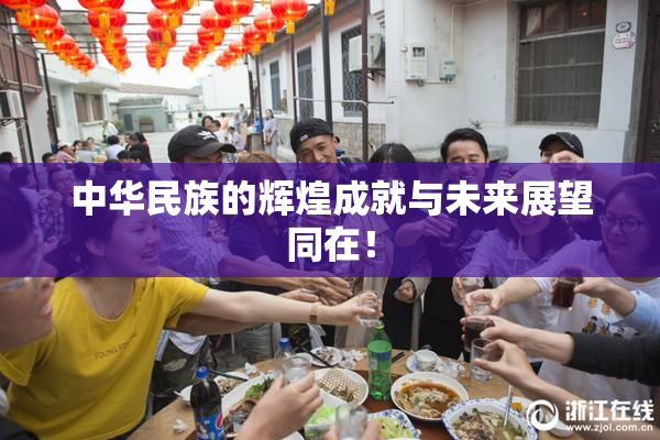 中华民族的辉煌成就与未来展望同在！