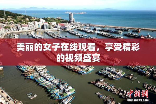 美丽的女子在线观看，享受精彩的视频盛宴