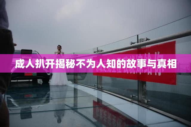 成人扒开揭秘不为人知的故事与真相