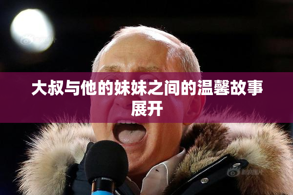 大叔与他的妹妹之间的温馨故事展开