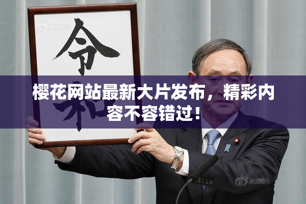 樱花网站最新大片发布，精彩内容不容错过！