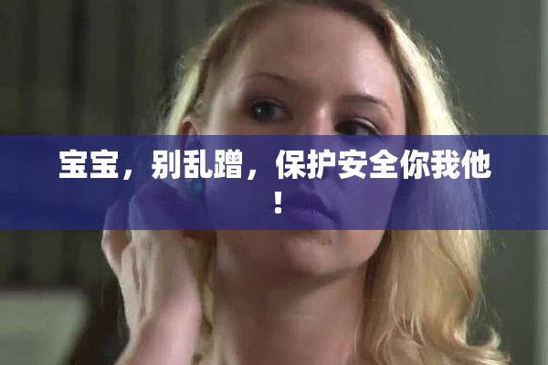 宝宝，别乱蹭，保护安全你我他！