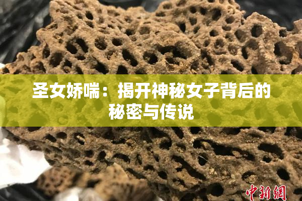 圣女娇喘：揭开神秘女子背后的秘密与传说