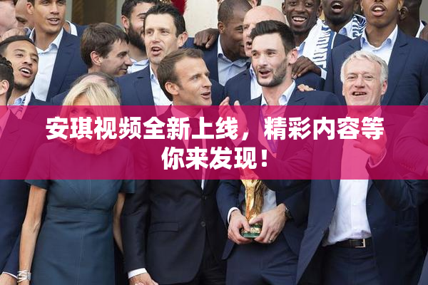 安琪视频全新上线，精彩内容等你来发现！