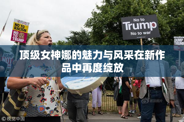 顶级女神娜的魅力与风采在新作品中再度绽放