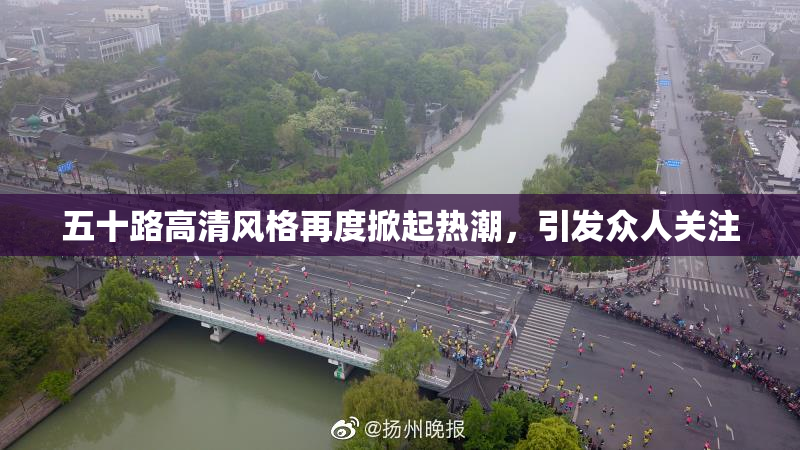 五十路高清风格再度掀起热潮，引发众人关注