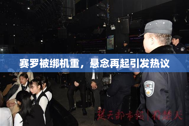 赛罗被绑机重，悬念再起引发热议