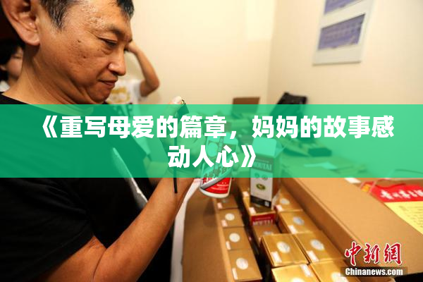 《重写母爱的篇章，妈妈的故事感动人心》