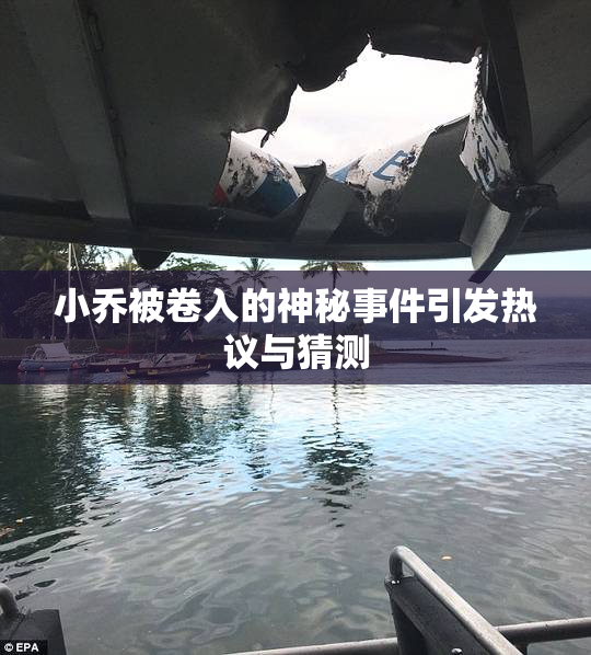 小乔被卷入的神秘事件引发热议与猜测