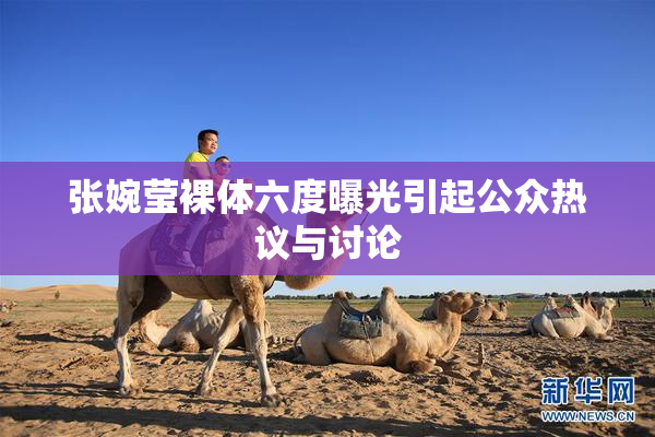 张婉莹裸体六度曝光引起公众热议与讨论