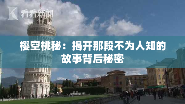樱空桃秘：揭开那段不为人知的故事背后秘密