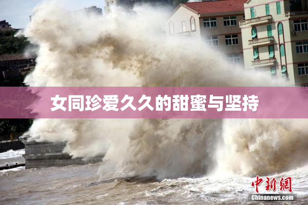女同珍爱久久的甜蜜与坚持
