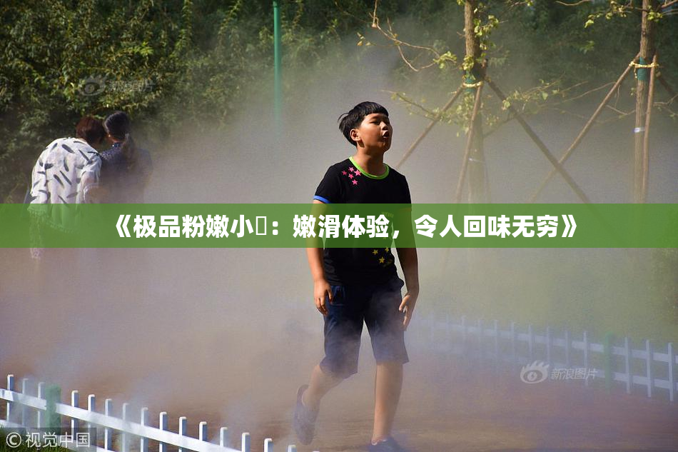 《极品粉嫩小泬：嫩滑体验，令人回味无穷》