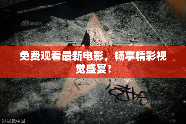 免费观看最新电影，畅享精彩视觉盛宴！