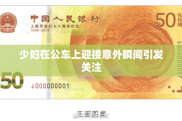 少妇在公车上迎接意外瞬间引发关注