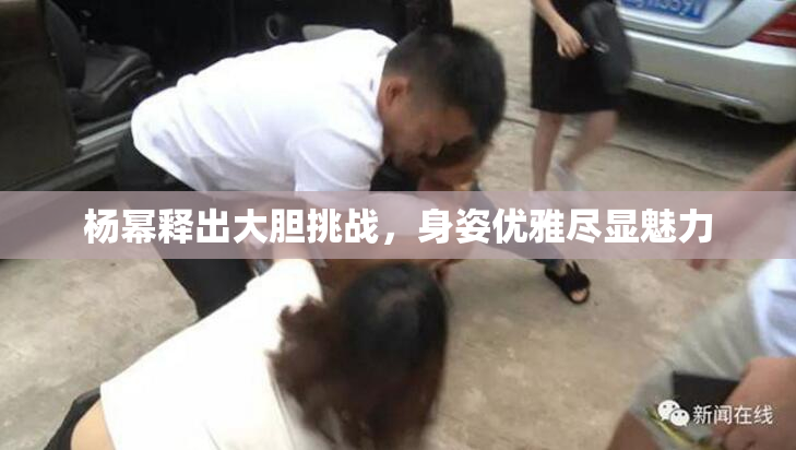 杨幂释出大胆挑战，身姿优雅尽显魅力