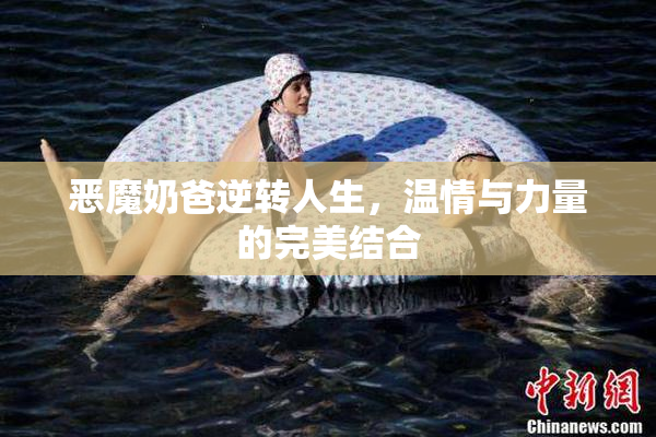恶魔奶爸逆转人生，温情与力量的完美结合