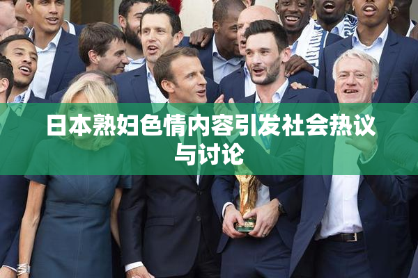 日本熟妇色情内容引发社会热议与讨论