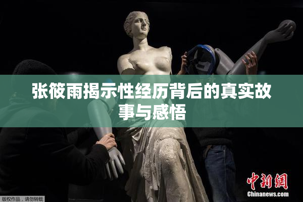 张筱雨揭示性经历背后的真实故事与感悟