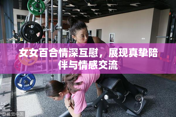 女女百合情深互慰，展现真挚陪伴与情感交流