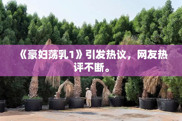 《豪妇荡乳1》引发热议，网友热评不断。