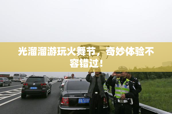 光溜溜游玩火舞节，奇妙体验不容错过！