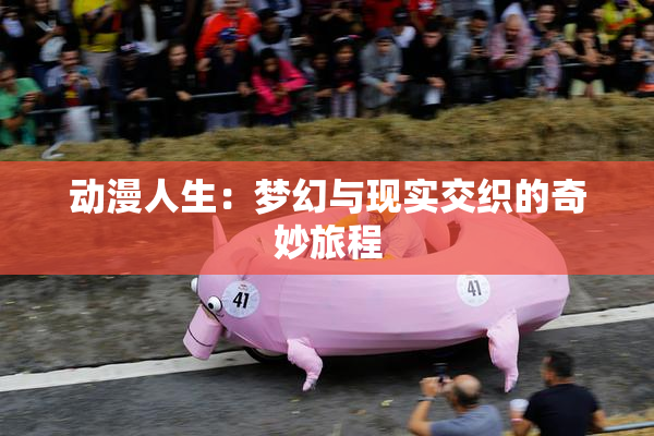 动漫人生：梦幻与现实交织的奇妙旅程