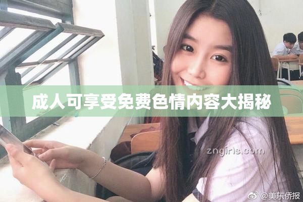 成人可享受免费色情内容大揭秘