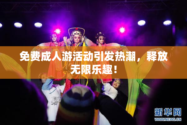 免费成人游活动引发热潮，释放无限乐趣！