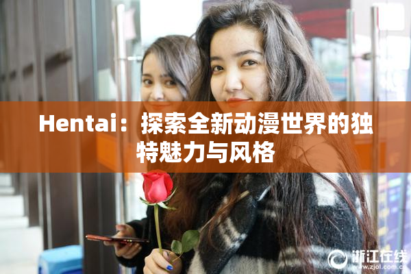 Hentai：探索全新动漫世界的独特魅力与风格