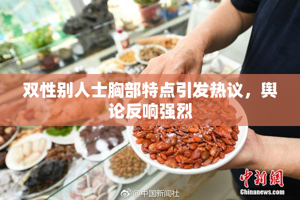 双性别人士胸部特点引发热议，舆论反响强烈
