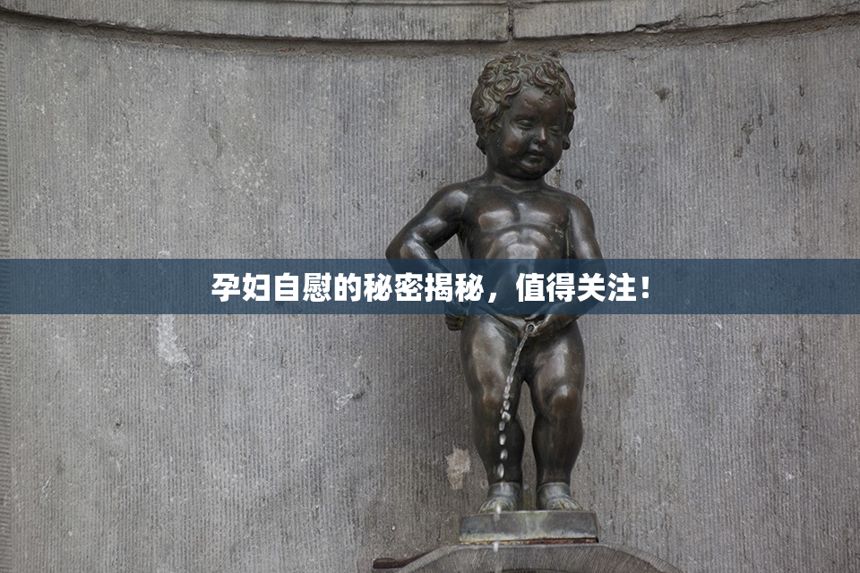 孕妇自慰的秘密揭秘，值得关注！