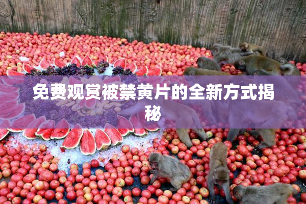 免费观赏被禁黄片的全新方式揭秘