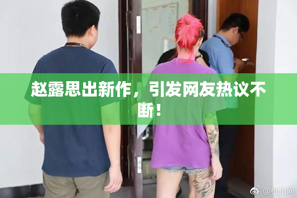 赵露思出新作，引发网友热议不断！