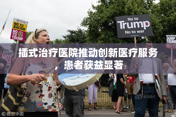 插式治疗医院推动创新医疗服务，患者获益显著