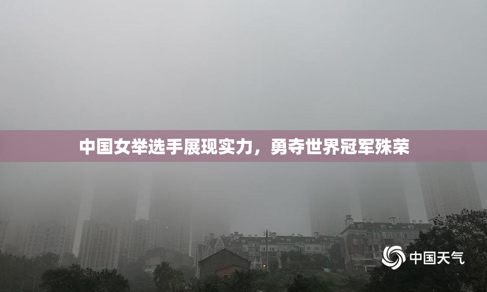 中国女举选手展现实力，勇夺世界冠军殊荣