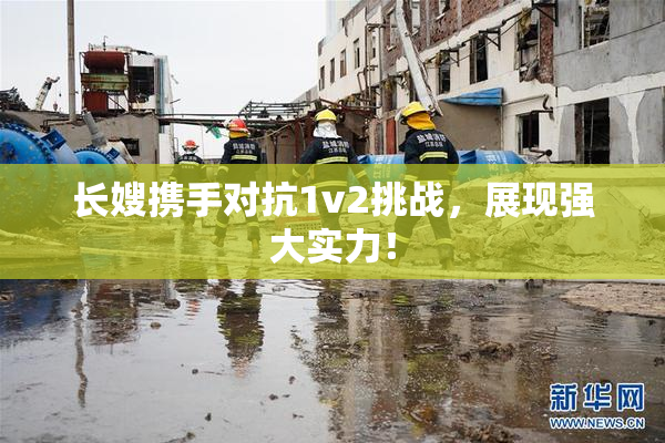 长嫂携手对抗1v2挑战，展现强大实力！