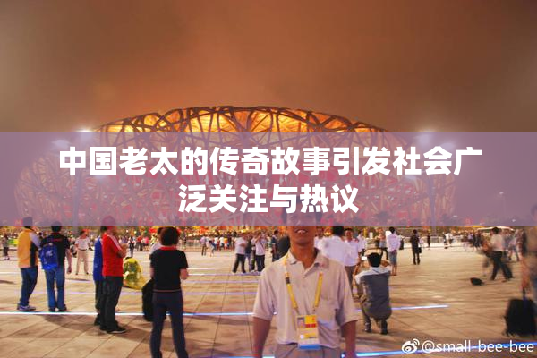 中国老太的传奇故事引发社会广泛关注与热议