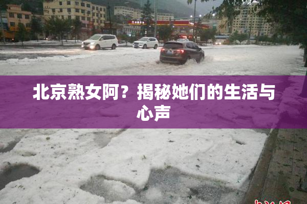 北京熟女阿？揭秘她们的生活与心声