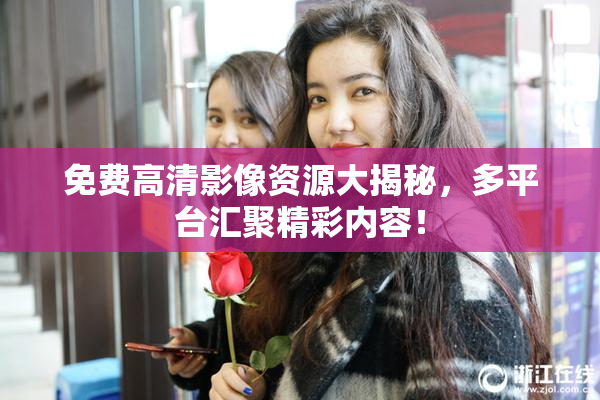 免费高清影像资源大揭秘，多平台汇聚精彩内容！