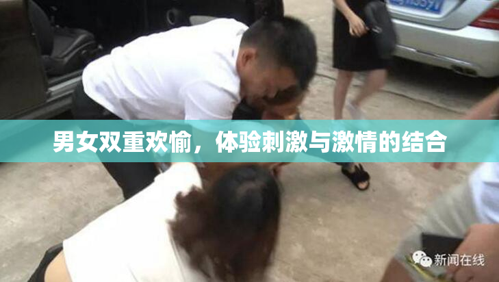 男女双重欢愉，体验刺激与激情的结合