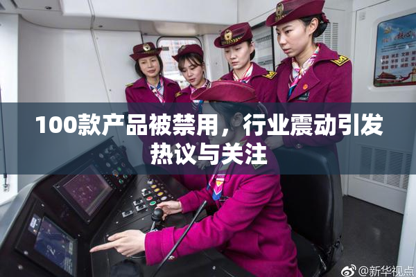 100款产品被禁用，行业震动引发热议与关注