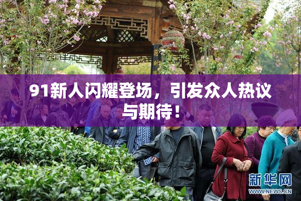 91新人闪耀登场，引发众人热议与期待！