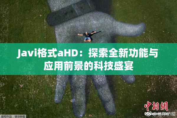 Javi格式aHD：探索全新功能与应用前景的科技盛宴