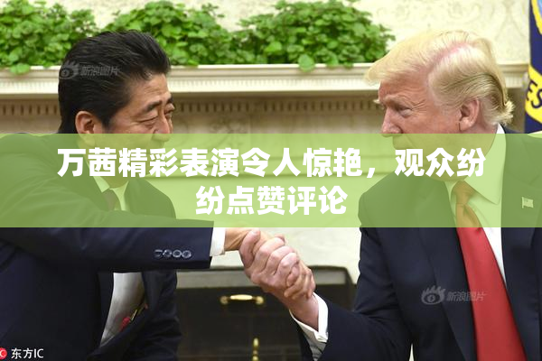 万茜精彩表演令人惊艳，观众纷纷点赞评论